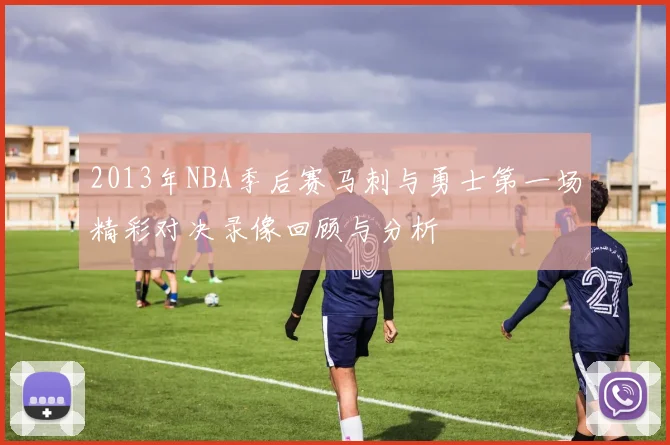 2013年NBA季后赛马刺与勇士第一场精彩对决录像回顾与分析