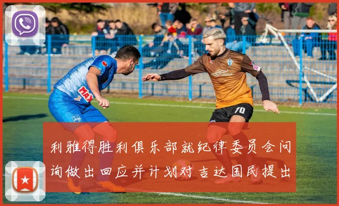 利雅得胜利俱乐部就纪律委员会问询做出回应并计划对吉达国民提出投诉