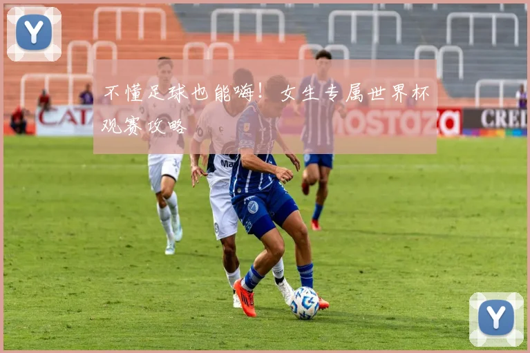 不懂足球也能嗨！女生专属世界杯观赛攻略